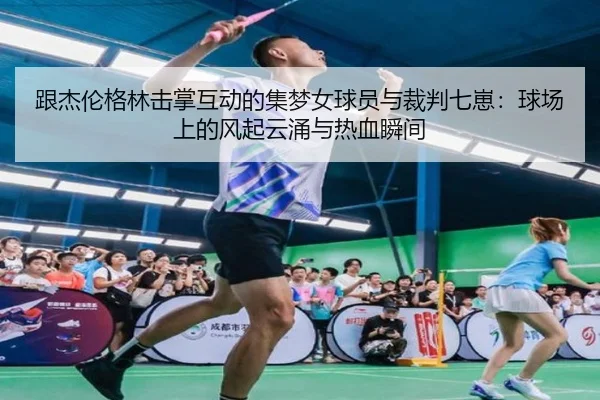 跟杰伦格林击掌互动的集梦女球员与裁判七崽：球场上的风起云涌与热血瞬间