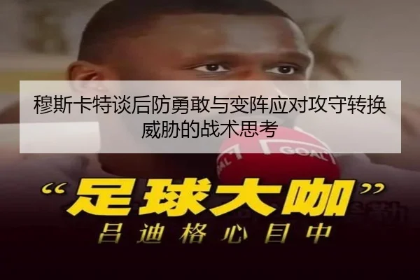穆斯卡特谈后防勇敢与变阵应对攻守转换威胁的战术思考